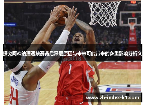 探究阿森纳遭遇禁赛背后深层原因与未来可能带来的多重影响分析文 探究阿森纳遭遇禁赛背后深层原因与未来可能带来的多重影响分析文