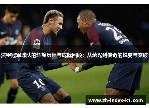 法甲冠军球队的辉煌历程与成就回顾:从荣光到传奇的蜕变与突破 法甲冠军球队的辉煌历程与成就回顾:从荣光到传奇的蜕变与突破