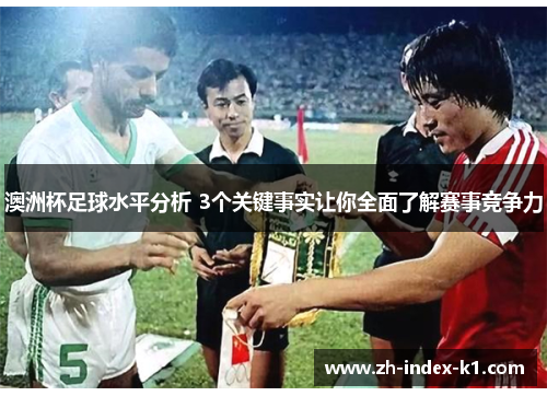 澳洲杯足球水平分析 3个关键事实让你全面了解赛事竞争力