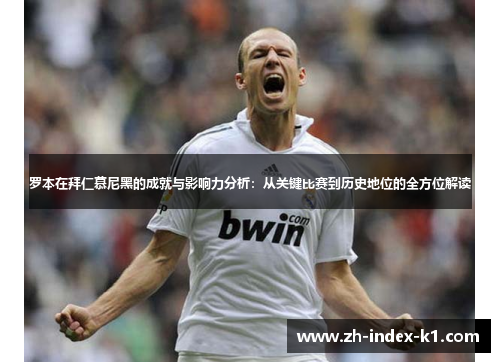 罗本在拜仁慕尼黑的成就与影响力分析:从关键比赛到历史地位的全方位解读 罗本在拜仁慕尼黑的成就与影响力分析:从关键比赛到历史地位的全方位解读