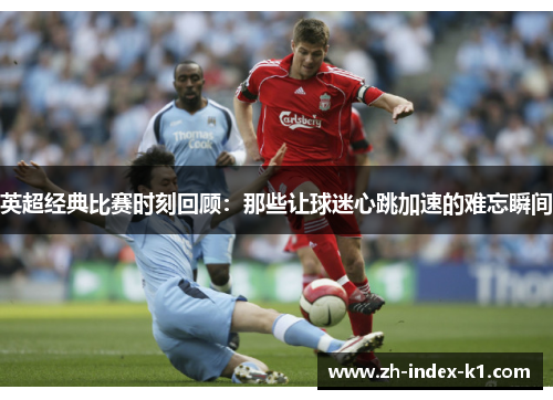 英超经典比赛时刻回顾：那些让球迷心跳加速的难忘瞬间