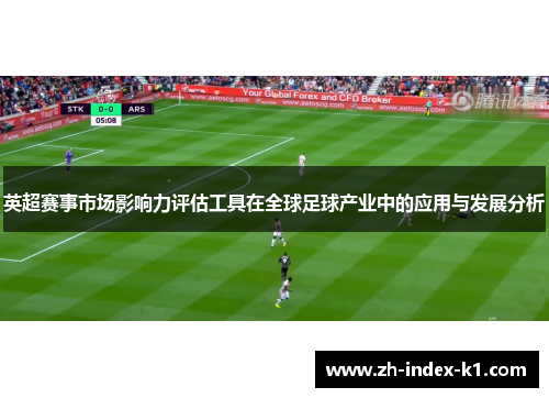 英超赛事市场影响力评估工具在全球足球产业中的应用与发展分析