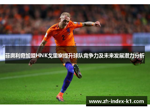 菲奥利奇加盟HNK戈里察提升球队竞争力及未来发展潜力分析