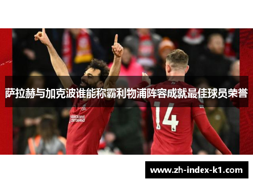 萨拉赫与加克波谁能称霸利物浦阵容成就最佳球员荣誉