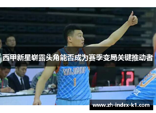 西甲新星崭露头角能否成为赛季变局关键推动者