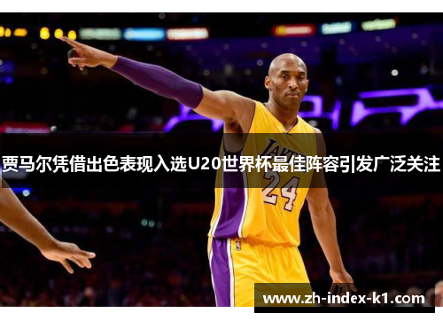 贾马尔凭借出色表现入选U20世界杯最佳阵容引发广泛关注