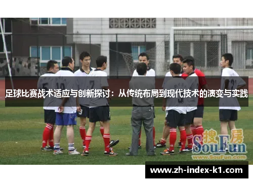 足球比赛战术适应与创新探讨：从传统布局到现代技术的演变与实践