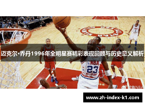 迈克尔·乔丹1996年全明星赛精彩表现回顾与历史意义解析
