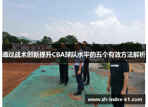 通过战术创新提升CBA球队水平的五个有效方法解析