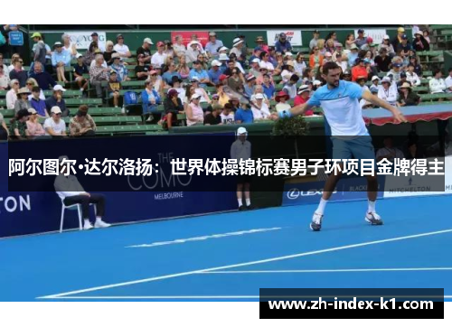 阿尔图尔·达尔洛扬：世界体操锦标赛男子环项目金牌得主