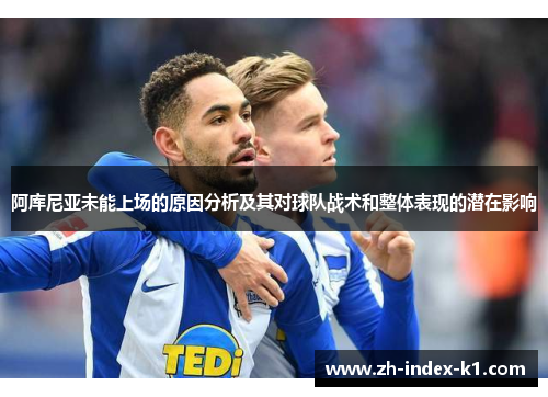 阿库尼亚未能上场的原因分析及其对球队战术和整体表现的潜在影响