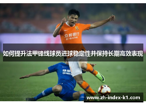 如何提升法甲锋线球员进球稳定性并保持长期高效表现