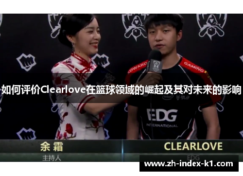 如何评价Clearlove在篮球领域的崛起及其对未来的影响