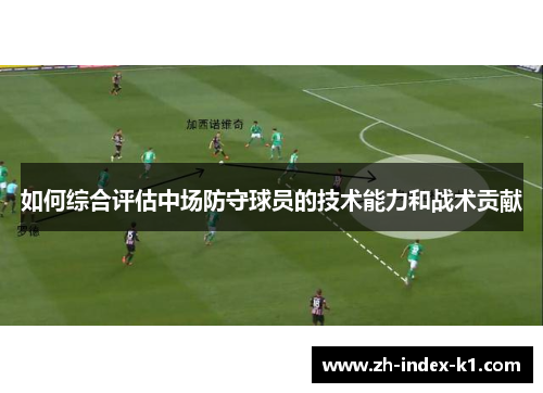 如何综合评估中场防守球员的技术能力和战术贡献