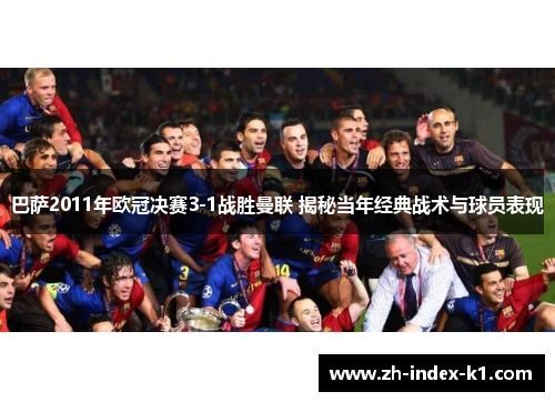 巴萨2011年欧冠决赛3-1战胜曼联 揭秘当年经典战术与球员表现