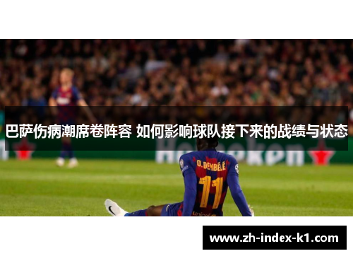 巴萨伤病潮席卷阵容 如何影响球队接下来的战绩与状态 巴萨伤病潮席卷阵容 如何影响球队接下来的战绩与状态
