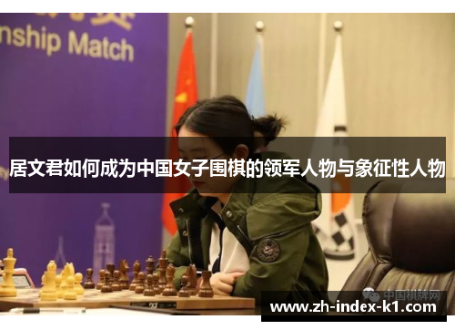 居文君如何成为中国女子围棋的领军人物与象征性人物