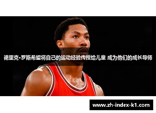 德里克·罗斯希望将自己的运动经验传授给儿童 成为他们的成长导师 德里克·罗斯希望将自己的运动经验传授给儿童 成为他们的成长导师
