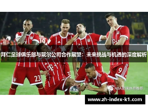拜仁足球俱乐部与戴尔公司合作展望：未来挑战与机遇的深度解析
