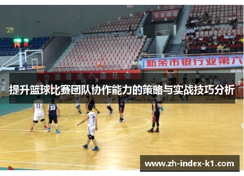 提升篮球比赛团队协作能力的策略与实战技巧分析