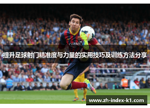 提升足球射门精准度与力量的实用技巧及训练方法分享