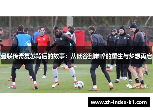 曼联传奇复苏背后的故事:从低谷到巅峰的重生与梦想再启 曼联传奇复苏背后的故事:从低谷到巅峰的重生与梦想再启