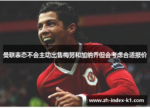 曼联表态不会主动出售梅努和加纳乔但会考虑合适报价 曼联表态不会主动出售梅努和加纳乔但会考虑合适报价