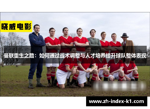 曼联重生之路：如何通过战术调整与人才培养提升球队整体表现