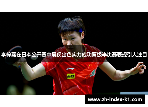 李梓嘉在日本公开赛中展现出色实力成功晋级半决赛表现引人注目 李梓嘉在日本公开赛中展现出色实力成功晋级半决赛表现引人注目