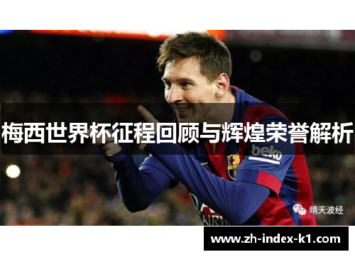 梅西世界杯征程回顾与辉煌荣誉解析 梅西世界杯征程回顾与辉煌荣誉解析