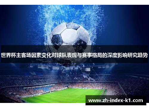 世界杯主客场因素变化对球队表现与赛事格局的深度影响研究趋势