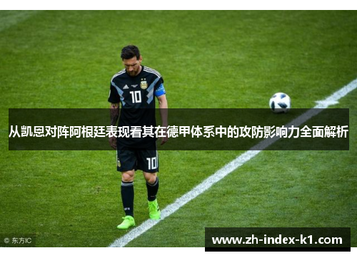 从凯恩对阵阿根廷表现看其在德甲体系中的攻防影响力全面解析