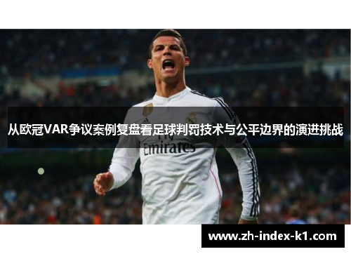 从欧冠VAR争议案例复盘看足球判罚技术与公平边界的演进挑战