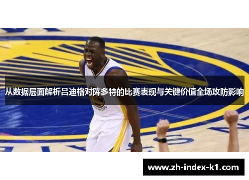 从数据层面解析吕迪格对阵多特的比赛表现与关键价值全场攻防影响