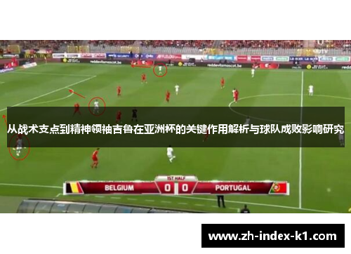 从战术支点到精神领袖吉鲁在亚洲杯的关键作用解析与球队成败影响研究 从战术支点到精神领袖吉鲁在亚洲杯的关键作用解析与球队成败影响研究