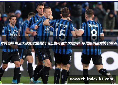本周意甲焦点大战前瞻强强对话走势与胜负关键解析争冠格局战术博弈看点 本周意甲焦点大战前瞻强强对话走势与胜负关键解析争冠格局战术博弈看点