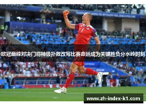 欧冠巅峰对决门将神级扑救改写比赛命运成为关键胜负分水岭时刻