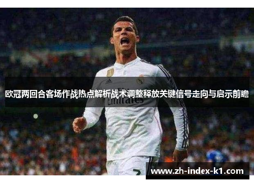 欧冠两回合客场作战热点解析战术调整释放关键信号走向与启示前瞻