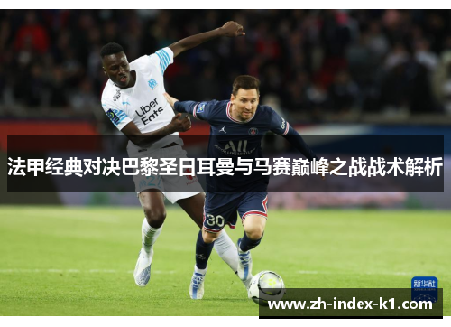 法甲经典对决巴黎圣日耳曼与马赛巅峰之战战术解析 法甲经典对决巴黎圣日耳曼与马赛巅峰之战战术解析