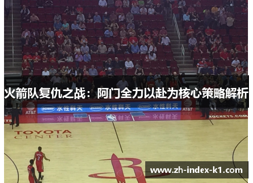 火箭队复仇之战：阿门全力以赴为核心策略解析