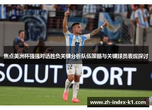 焦点美洲杯强强对话胜负关键分析队伍策略与关键球员表现探讨
