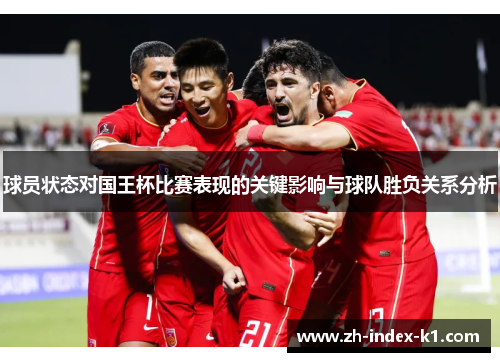 球员状态对国王杯比赛表现的关键影响与球队胜负关系分析