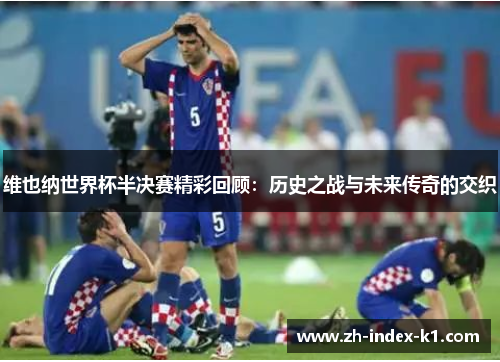 维也纳世界杯半决赛精彩回顾：历史之战与未来传奇的交织