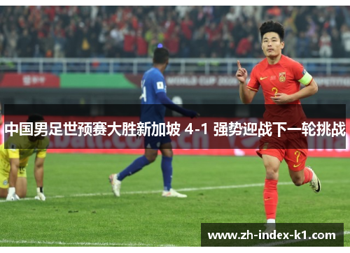 中国男足世预赛大胜新加坡 4-1 强势迎战下一轮挑战