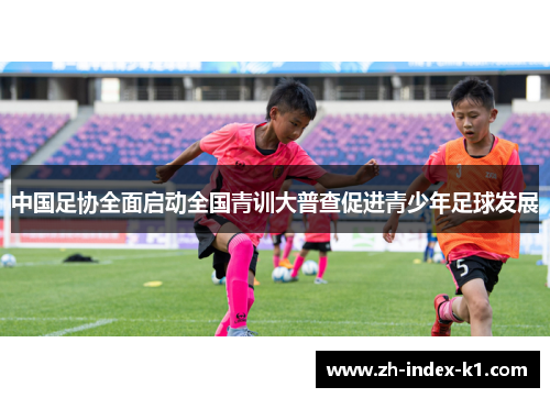 中国足协全面启动全国青训大普查促进青少年足球发展
