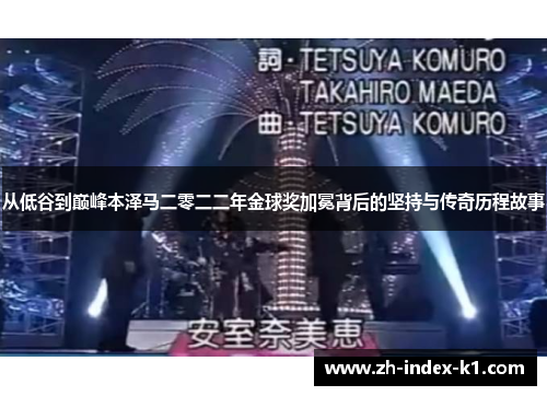 从低谷到巅峰本泽马二零二二年金球奖加冕背后的坚持与传奇历程故事
