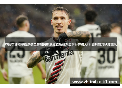 亚历克斯格里马尔多免签加盟勒沃库森后成左翼卫世界级人物 圆月弯刀拯救球队