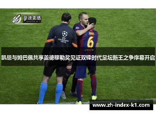 凯恩与姆巴佩共享盖德穆勒奖见证双锋时代足坛新王之争序幕开启 凯恩与姆巴佩共享盖德穆勒奖见证双锋时代足坛新王之争序幕开启