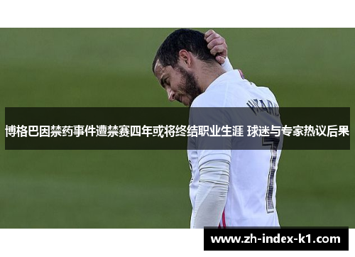 博格巴因禁药事件遭禁赛四年或将终结职业生涯 球迷与专家热议后果