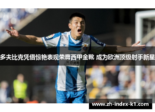 多夫比克凭借惊艳表现荣膺西甲金靴 成为欧洲顶级射手新星
